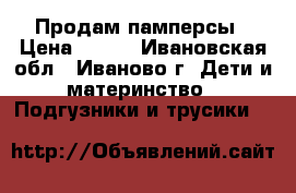 Продам памперсы › Цена ­ 700 - Ивановская обл., Иваново г. Дети и материнство » Подгузники и трусики   